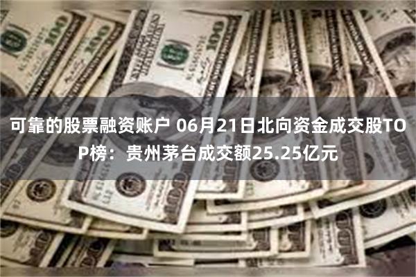 可靠的股票融资账户 06月21日北向资金成交股TOP榜：贵州茅台成交额25.25亿元