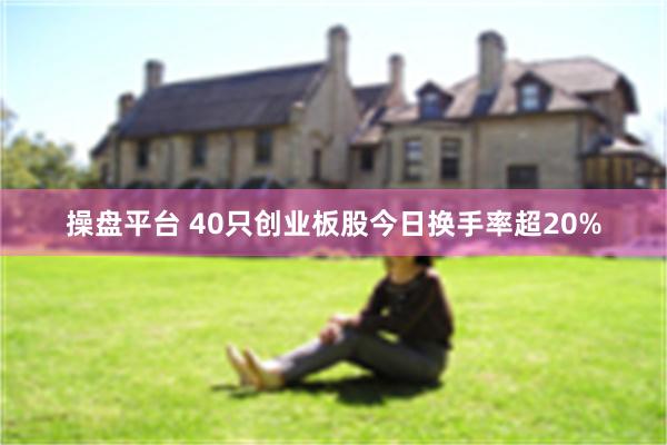 操盘平台 40只创业板股今日换手率超20%