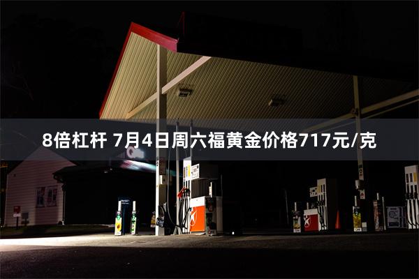 8倍杠杆 7月4日周六福黄金价格717元/克