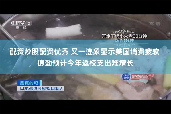 配资炒股配资优秀 又一迹象显示美国消费疲软 德勤预计今年返校支出难增长