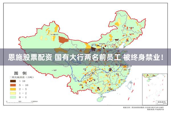 恩施股票配资 国有大行两名前员工 被终身禁业！