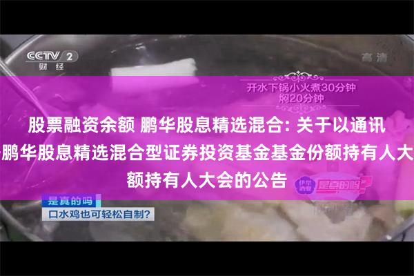 股票融资余额 鹏华股息精选混合: 关于以通讯方式召开鹏华股息精选混合型证券投资基金基金份额持有人大会的公告