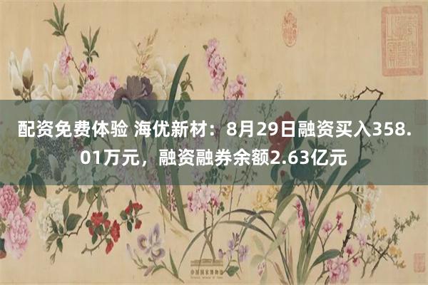 配资免费体验 海优新材：8月29日融资买入358.01万元，融资融券余额2.63亿元