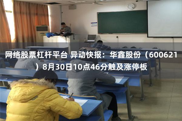 网络股票杠杆平台 异动快报：华鑫股份（600621）8月30日10点46分触及涨停板