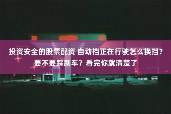 投资安全的股票配资 自动挡正在行驶怎么换挡？要不要踩刹车？看完你就清楚了