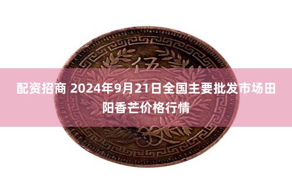 配资招商 2024年9月21日全国主要批发市场田阳香芒价格行情