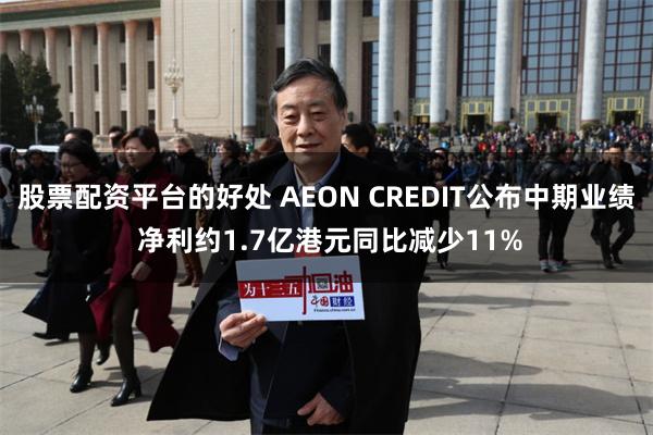 股票配资平台的好处 AEON CREDIT公布中期业绩 净利约1.7亿港元同比减少11%