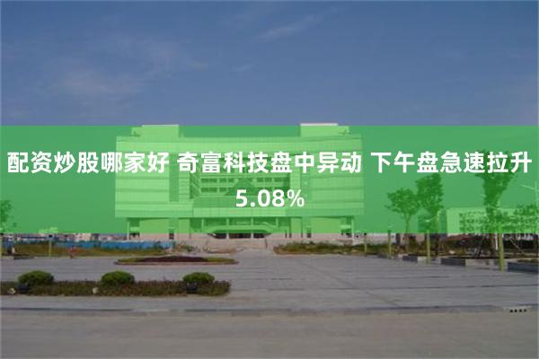 配资炒股哪家好 奇富科技盘中异动 下午盘急速拉升5.08%