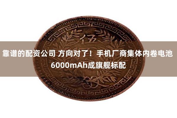 靠谱的配资公司 方向对了！手机厂商集体内卷电池 6000mAh成旗舰标配