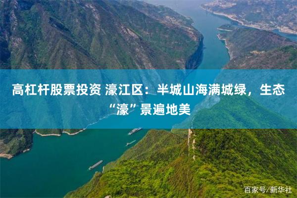 高杠杆股票投资 濠江区：半城山海满城绿，生态“濠”景遍地美