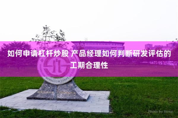 如何申请杠杆炒股 产品经理如何判断研发评估的工期合理性