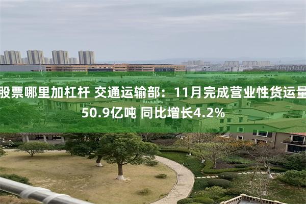 股票哪里加杠杆 交通运输部：11月完成营业性货运量50.9亿吨 同比增长4.2%