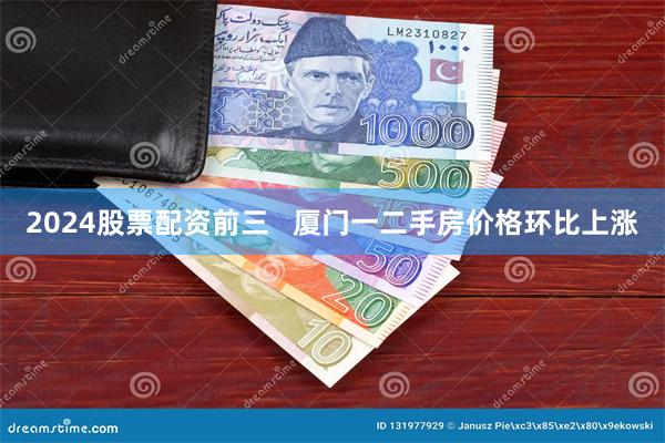 2024股票配资前三   厦门一二手房价格环比上涨