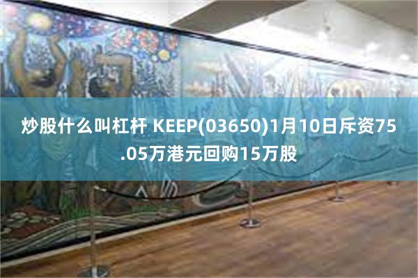 炒股什么叫杠杆 KEEP(03650)1月10日斥资75.05万港元回购15万股