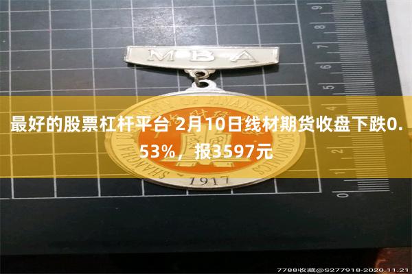 最好的股票杠杆平台 2月10日线材期货收盘下跌0.53%，报3597元