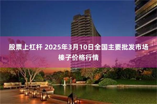 股票上杠杆 2025年3月10日全国主要批发市场榛子价格行情